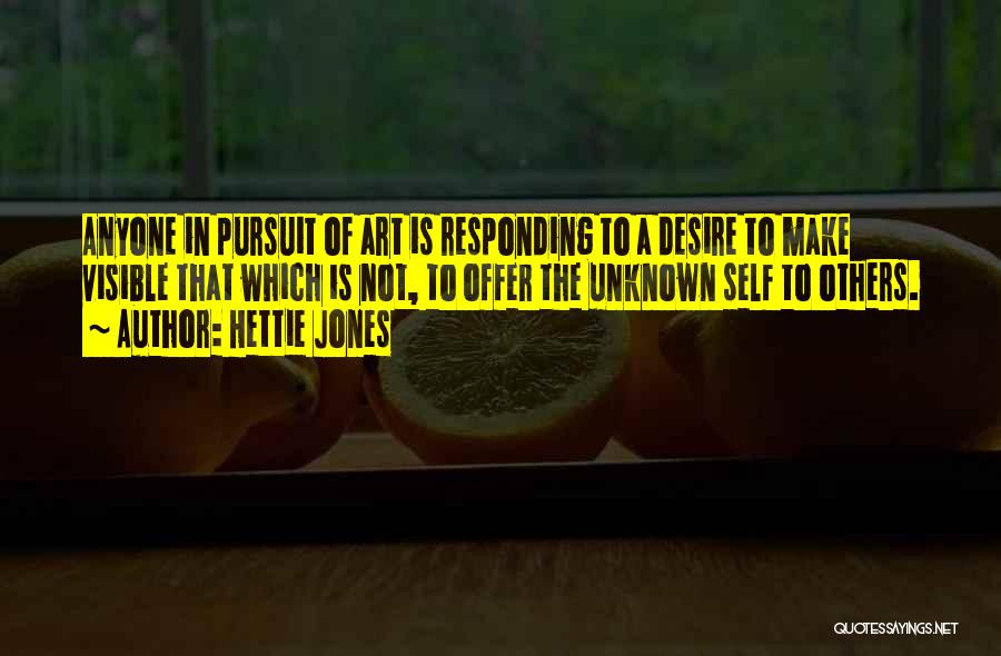Hettie Jones Quotes: Anyone In Pursuit Of Art Is Responding To A Desire To Make Visible That Which Is Not, To Offer The