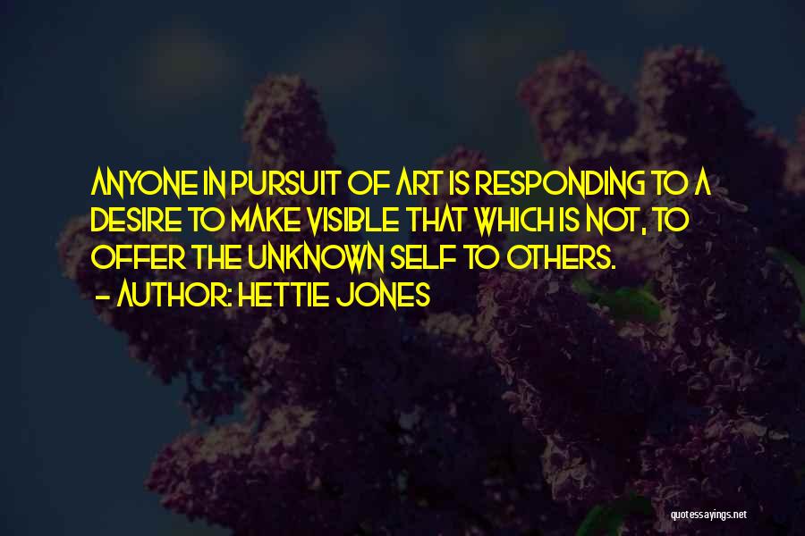 Hettie Jones Quotes: Anyone In Pursuit Of Art Is Responding To A Desire To Make Visible That Which Is Not, To Offer The