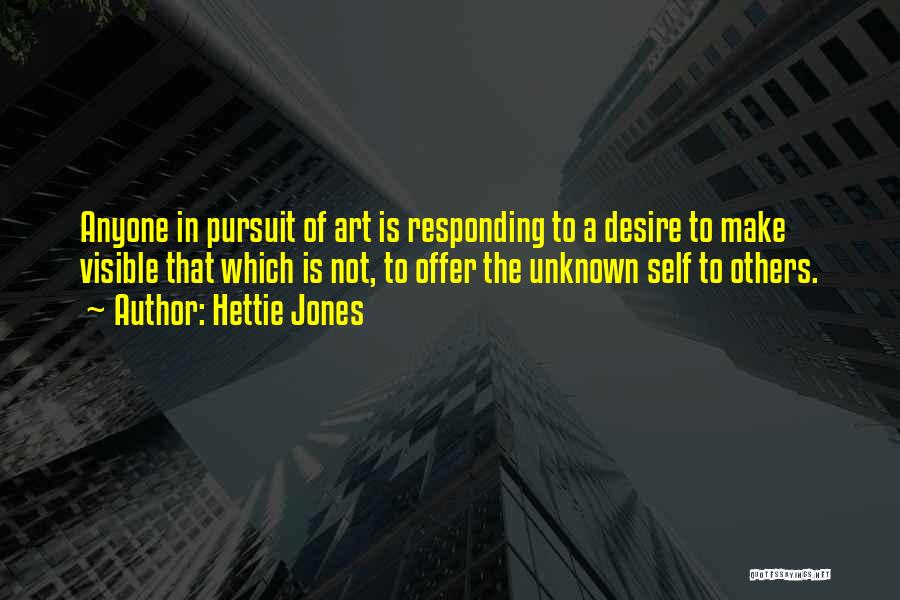 Hettie Jones Quotes: Anyone In Pursuit Of Art Is Responding To A Desire To Make Visible That Which Is Not, To Offer The
