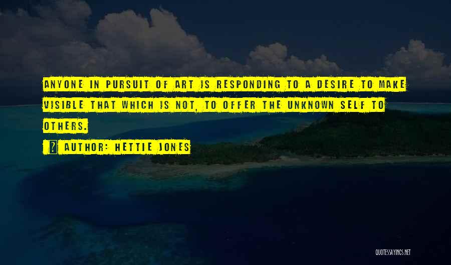 Hettie Jones Quotes: Anyone In Pursuit Of Art Is Responding To A Desire To Make Visible That Which Is Not, To Offer The