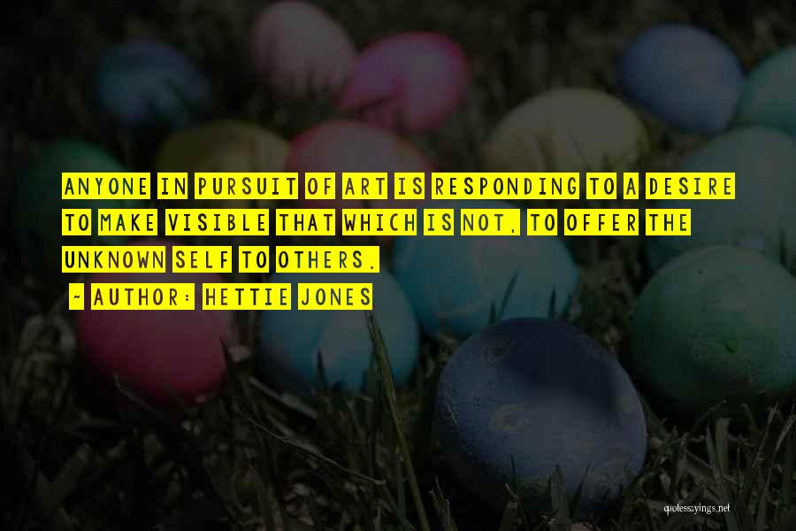 Hettie Jones Quotes: Anyone In Pursuit Of Art Is Responding To A Desire To Make Visible That Which Is Not, To Offer The