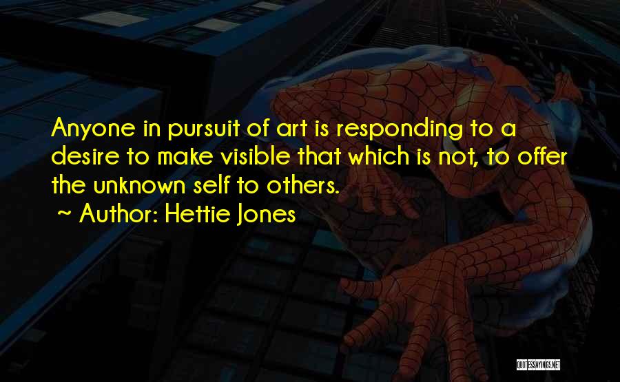 Hettie Jones Quotes: Anyone In Pursuit Of Art Is Responding To A Desire To Make Visible That Which Is Not, To Offer The