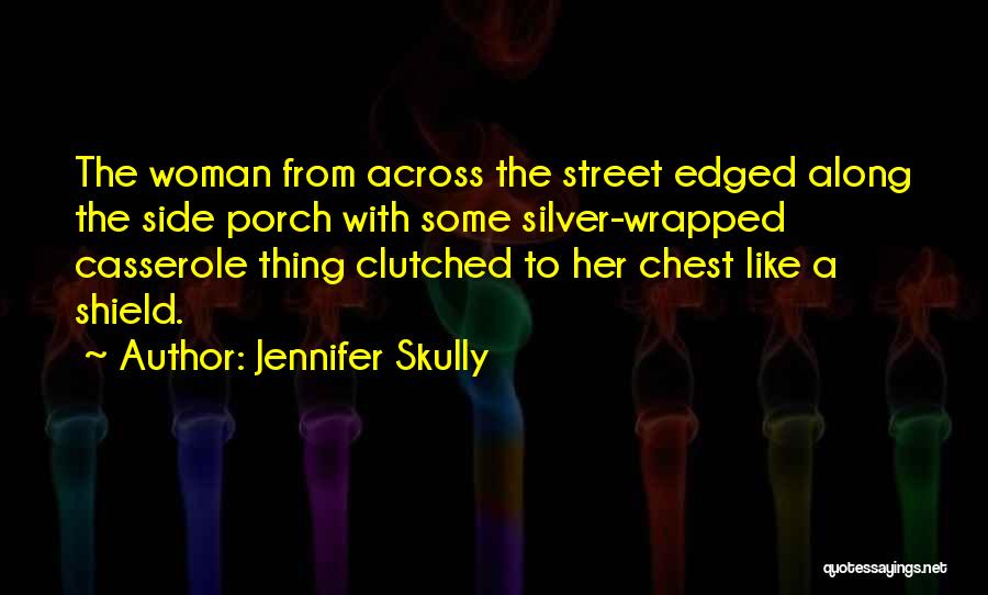 Jennifer Skully Quotes: The Woman From Across The Street Edged Along The Side Porch With Some Silver-wrapped Casserole Thing Clutched To Her Chest