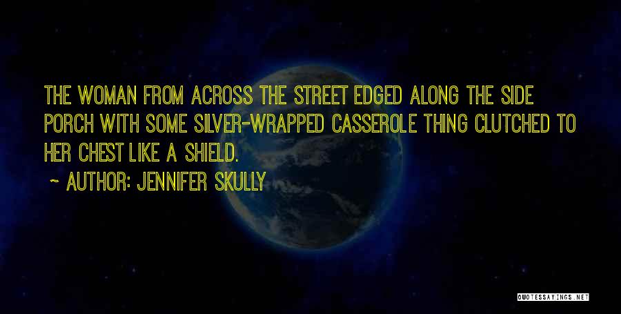 Jennifer Skully Quotes: The Woman From Across The Street Edged Along The Side Porch With Some Silver-wrapped Casserole Thing Clutched To Her Chest