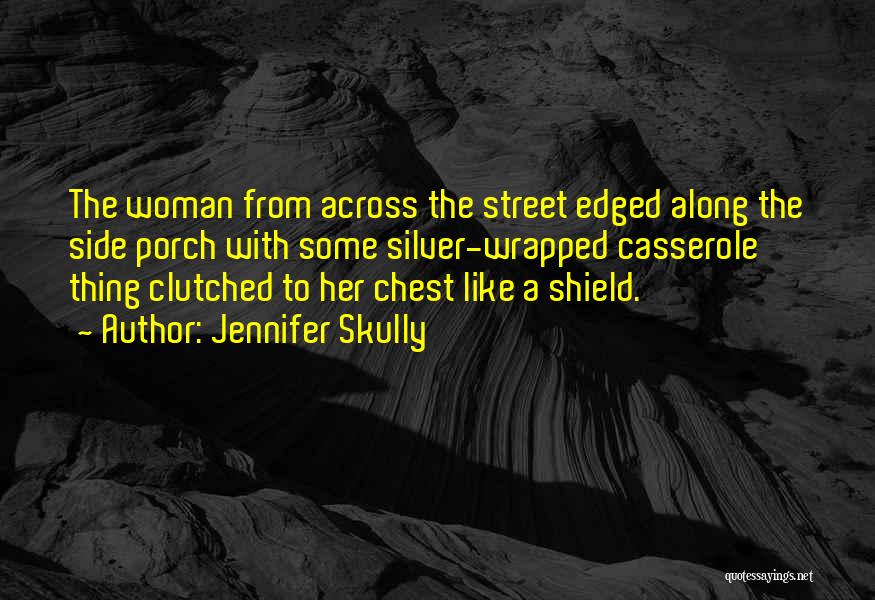 Jennifer Skully Quotes: The Woman From Across The Street Edged Along The Side Porch With Some Silver-wrapped Casserole Thing Clutched To Her Chest