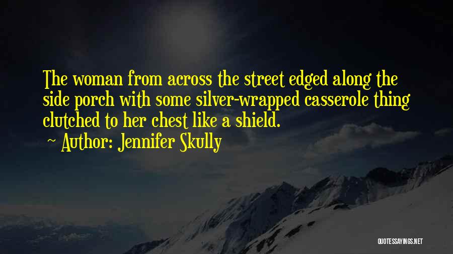 Jennifer Skully Quotes: The Woman From Across The Street Edged Along The Side Porch With Some Silver-wrapped Casserole Thing Clutched To Her Chest