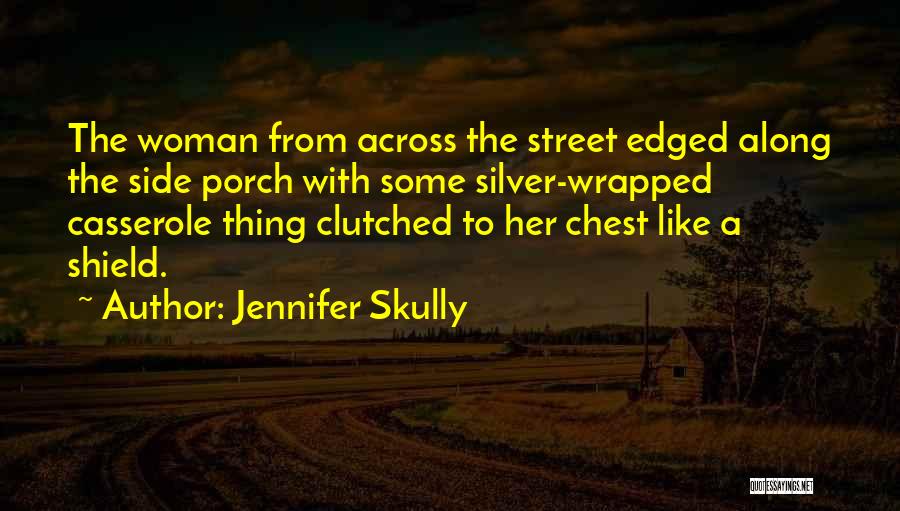 Jennifer Skully Quotes: The Woman From Across The Street Edged Along The Side Porch With Some Silver-wrapped Casserole Thing Clutched To Her Chest