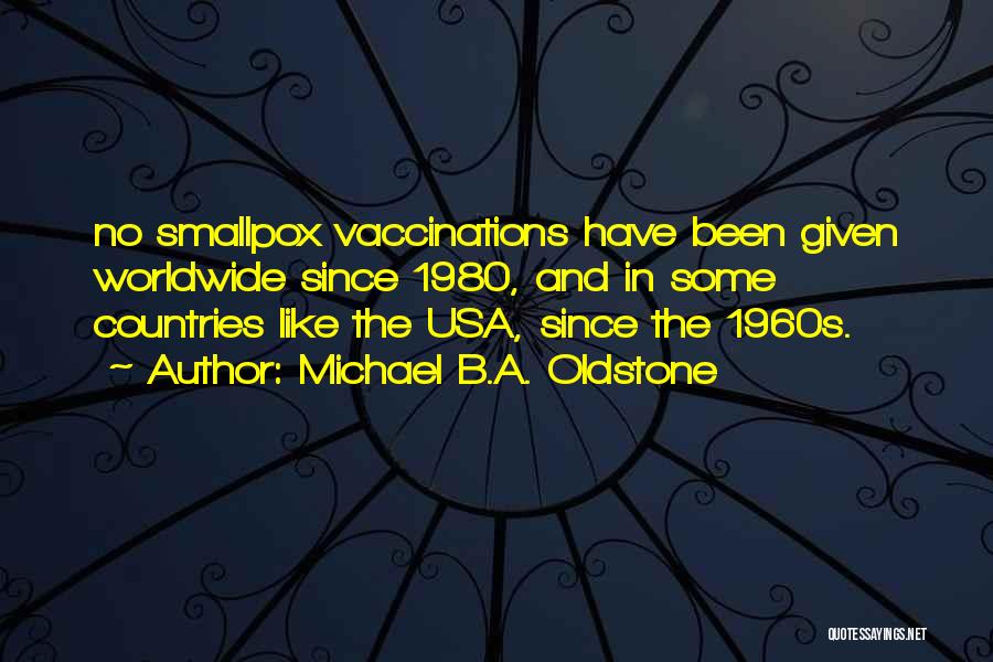 Michael B.A. Oldstone Quotes: No Smallpox Vaccinations Have Been Given Worldwide Since 1980, And In Some Countries Like The Usa, Since The 1960s.