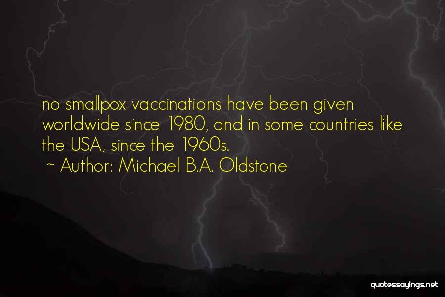 Michael B.A. Oldstone Quotes: No Smallpox Vaccinations Have Been Given Worldwide Since 1980, And In Some Countries Like The Usa, Since The 1960s.