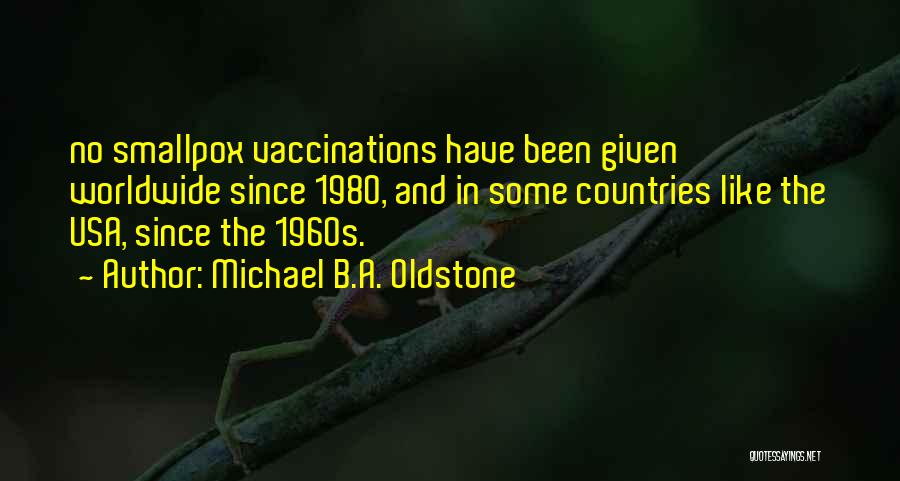 Michael B.A. Oldstone Quotes: No Smallpox Vaccinations Have Been Given Worldwide Since 1980, And In Some Countries Like The Usa, Since The 1960s.