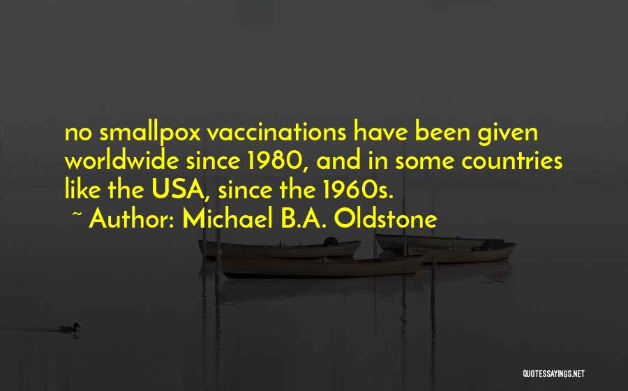 Michael B.A. Oldstone Quotes: No Smallpox Vaccinations Have Been Given Worldwide Since 1980, And In Some Countries Like The Usa, Since The 1960s.