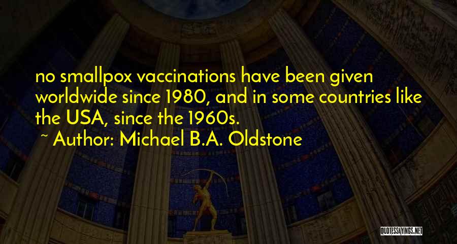 Michael B.A. Oldstone Quotes: No Smallpox Vaccinations Have Been Given Worldwide Since 1980, And In Some Countries Like The Usa, Since The 1960s.