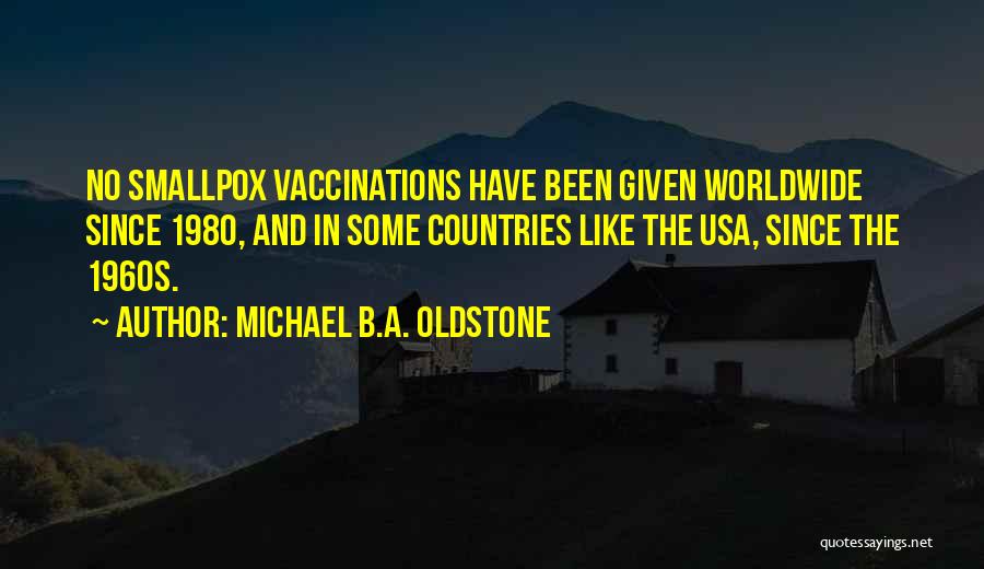 Michael B.A. Oldstone Quotes: No Smallpox Vaccinations Have Been Given Worldwide Since 1980, And In Some Countries Like The Usa, Since The 1960s.