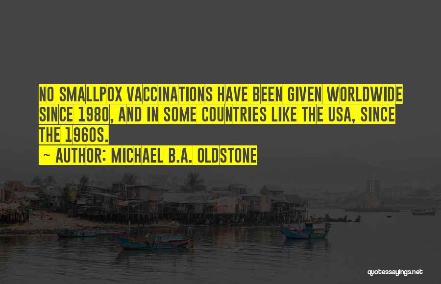 Michael B.A. Oldstone Quotes: No Smallpox Vaccinations Have Been Given Worldwide Since 1980, And In Some Countries Like The Usa, Since The 1960s.