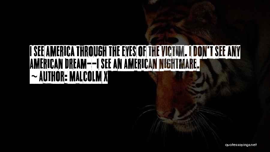 Malcolm X Quotes: I See America Through The Eyes Of The Victim. I Don't See Any American Dream--i See An American Nightmare.