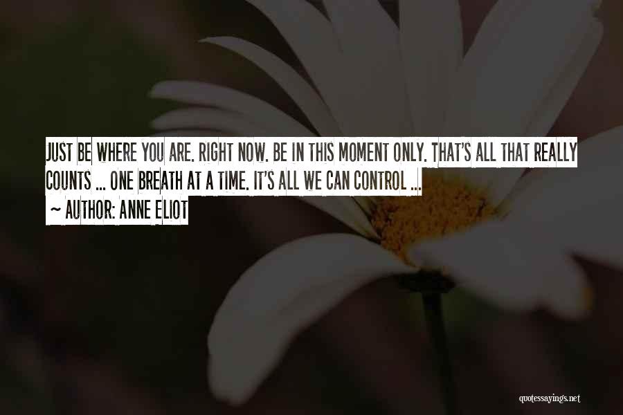 Anne Eliot Quotes: Just Be Where You Are. Right Now. Be In This Moment Only. That's All That Really Counts ... One Breath