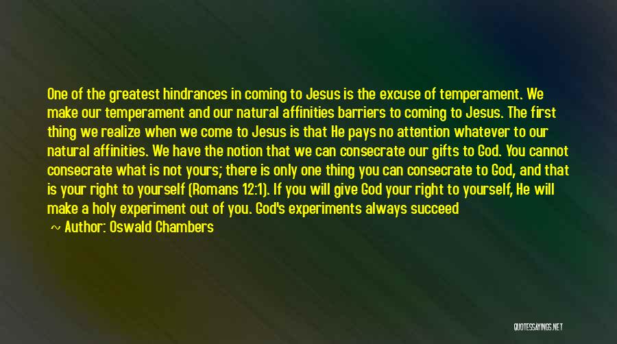 Oswald Chambers Quotes: One Of The Greatest Hindrances In Coming To Jesus Is The Excuse Of Temperament. We Make Our Temperament And Our