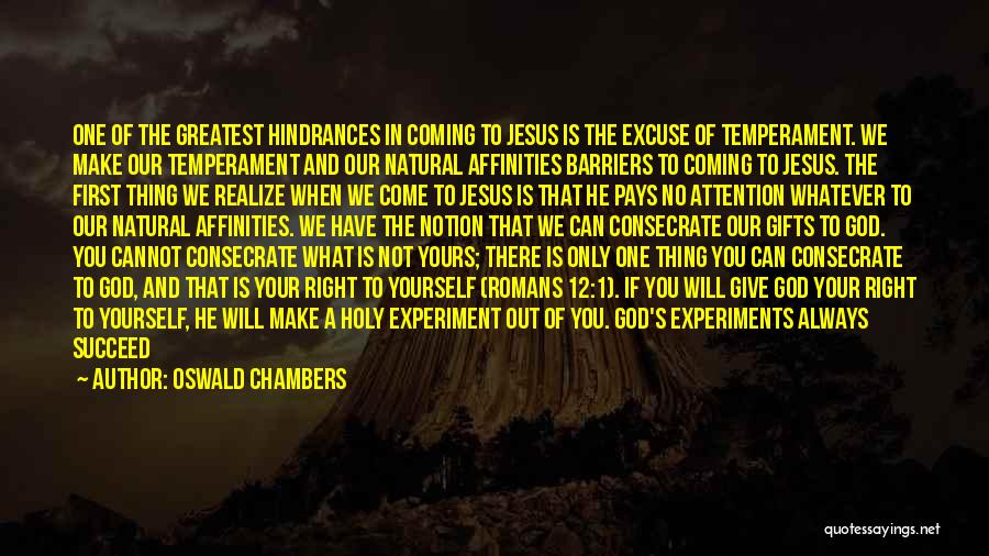Oswald Chambers Quotes: One Of The Greatest Hindrances In Coming To Jesus Is The Excuse Of Temperament. We Make Our Temperament And Our