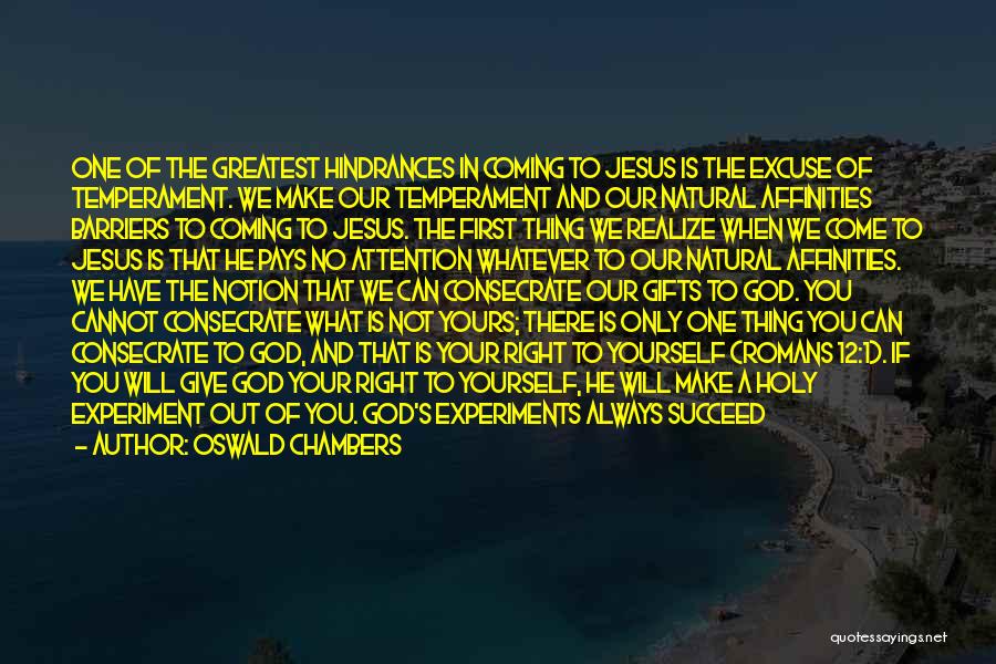 Oswald Chambers Quotes: One Of The Greatest Hindrances In Coming To Jesus Is The Excuse Of Temperament. We Make Our Temperament And Our