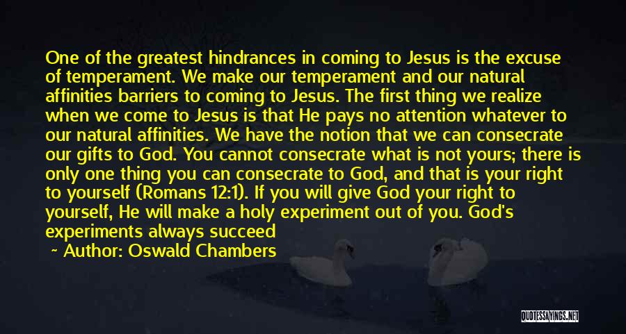 Oswald Chambers Quotes: One Of The Greatest Hindrances In Coming To Jesus Is The Excuse Of Temperament. We Make Our Temperament And Our