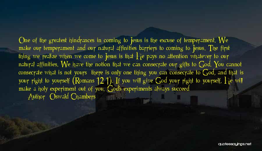 Oswald Chambers Quotes: One Of The Greatest Hindrances In Coming To Jesus Is The Excuse Of Temperament. We Make Our Temperament And Our