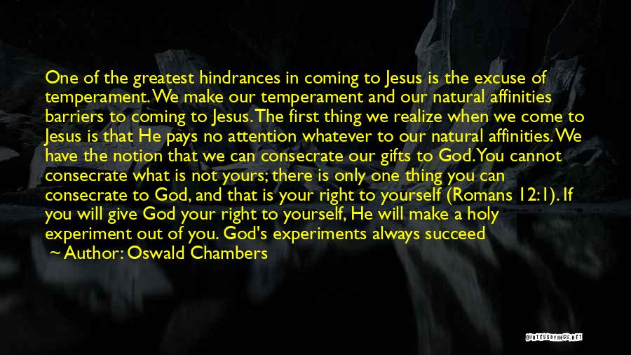 Oswald Chambers Quotes: One Of The Greatest Hindrances In Coming To Jesus Is The Excuse Of Temperament. We Make Our Temperament And Our