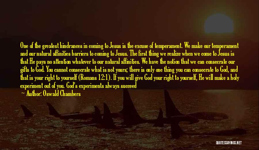 Oswald Chambers Quotes: One Of The Greatest Hindrances In Coming To Jesus Is The Excuse Of Temperament. We Make Our Temperament And Our