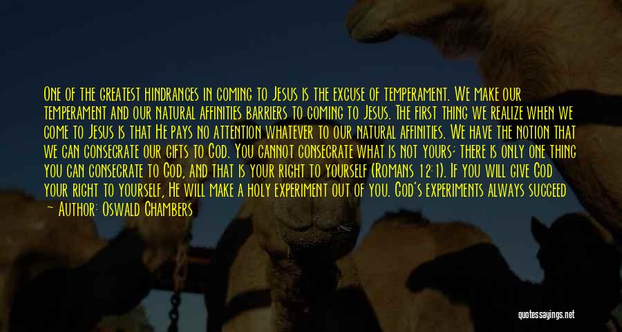 Oswald Chambers Quotes: One Of The Greatest Hindrances In Coming To Jesus Is The Excuse Of Temperament. We Make Our Temperament And Our