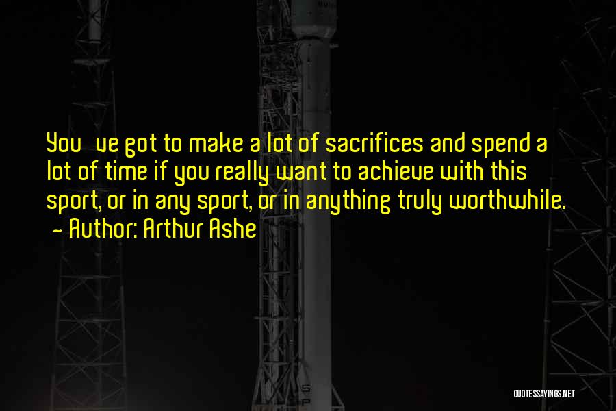 Arthur Ashe Quotes: You've Got To Make A Lot Of Sacrifices And Spend A Lot Of Time If You Really Want To Achieve