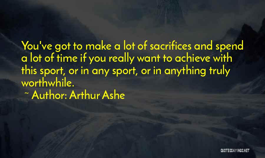 Arthur Ashe Quotes: You've Got To Make A Lot Of Sacrifices And Spend A Lot Of Time If You Really Want To Achieve