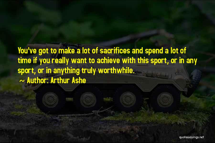 Arthur Ashe Quotes: You've Got To Make A Lot Of Sacrifices And Spend A Lot Of Time If You Really Want To Achieve