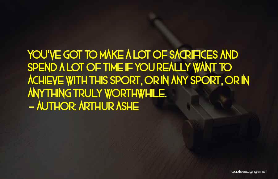 Arthur Ashe Quotes: You've Got To Make A Lot Of Sacrifices And Spend A Lot Of Time If You Really Want To Achieve