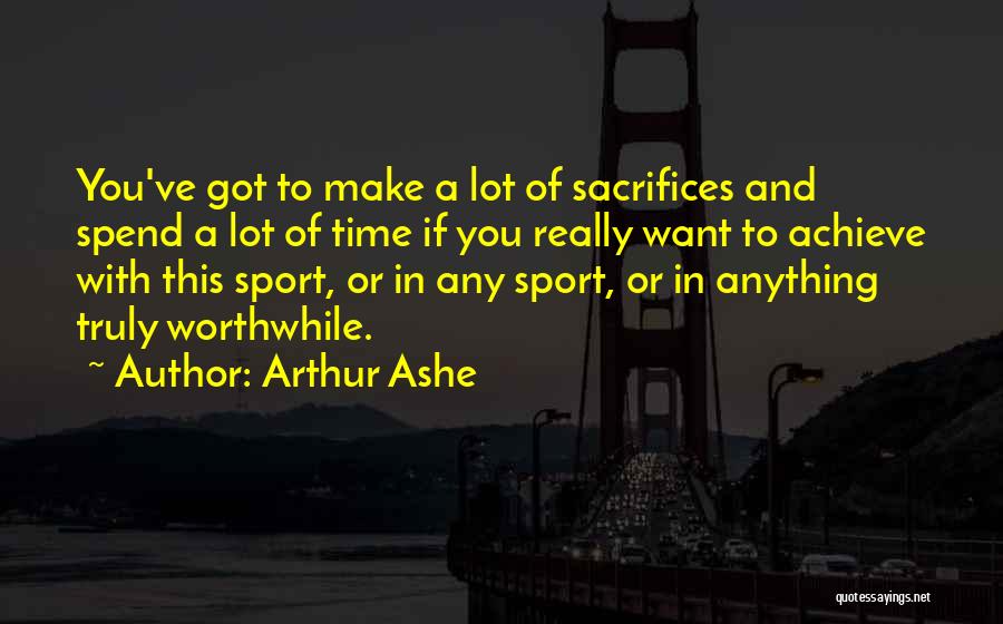 Arthur Ashe Quotes: You've Got To Make A Lot Of Sacrifices And Spend A Lot Of Time If You Really Want To Achieve