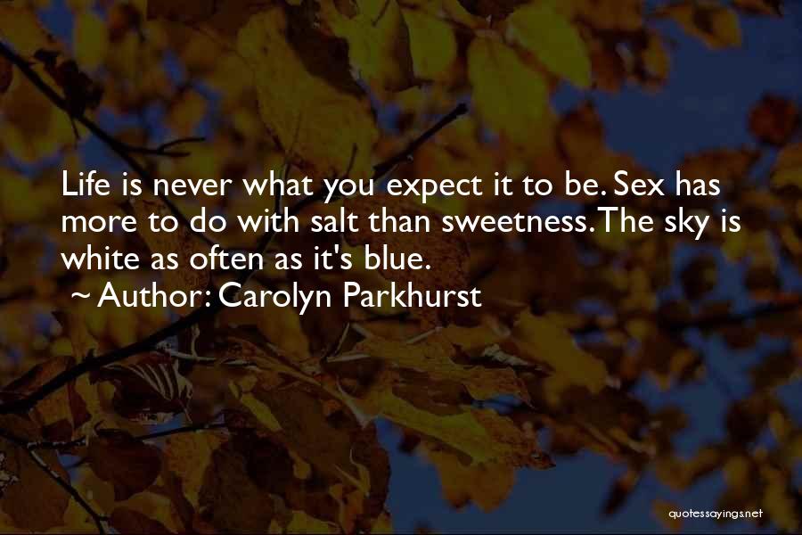 Carolyn Parkhurst Quotes: Life Is Never What You Expect It To Be. Sex Has More To Do With Salt Than Sweetness. The Sky