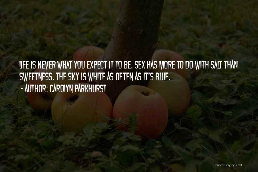 Carolyn Parkhurst Quotes: Life Is Never What You Expect It To Be. Sex Has More To Do With Salt Than Sweetness. The Sky