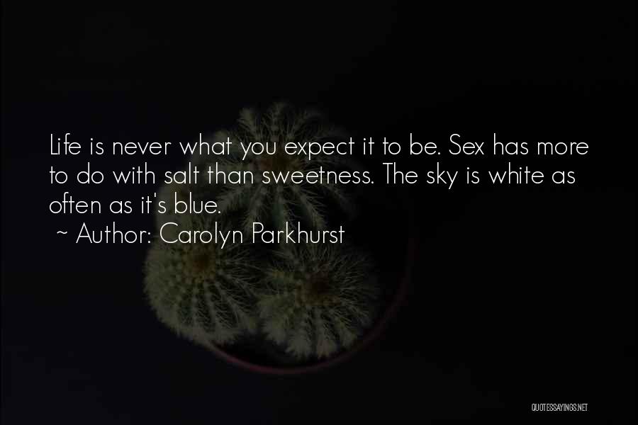Carolyn Parkhurst Quotes: Life Is Never What You Expect It To Be. Sex Has More To Do With Salt Than Sweetness. The Sky