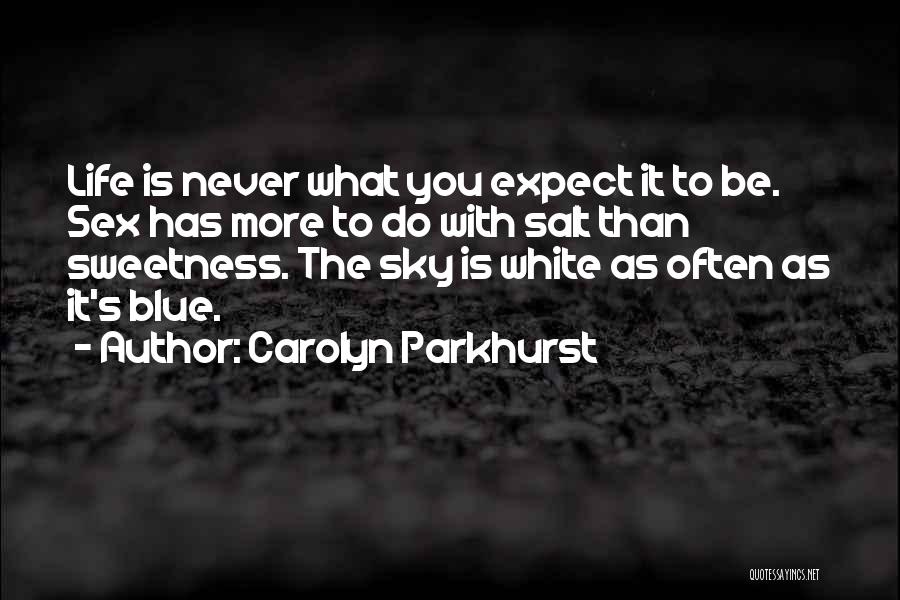 Carolyn Parkhurst Quotes: Life Is Never What You Expect It To Be. Sex Has More To Do With Salt Than Sweetness. The Sky