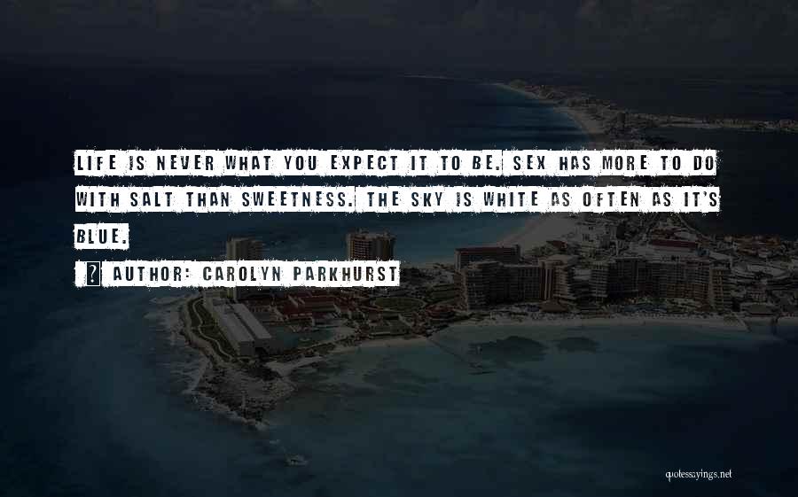 Carolyn Parkhurst Quotes: Life Is Never What You Expect It To Be. Sex Has More To Do With Salt Than Sweetness. The Sky