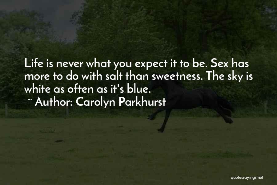 Carolyn Parkhurst Quotes: Life Is Never What You Expect It To Be. Sex Has More To Do With Salt Than Sweetness. The Sky