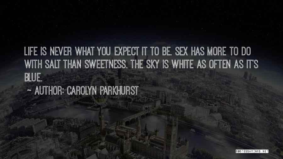 Carolyn Parkhurst Quotes: Life Is Never What You Expect It To Be. Sex Has More To Do With Salt Than Sweetness. The Sky