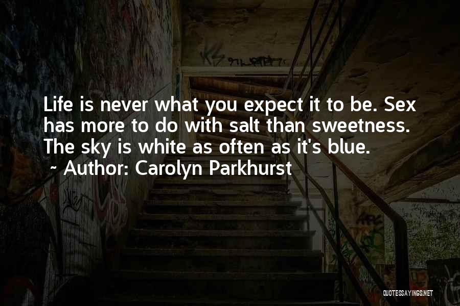 Carolyn Parkhurst Quotes: Life Is Never What You Expect It To Be. Sex Has More To Do With Salt Than Sweetness. The Sky