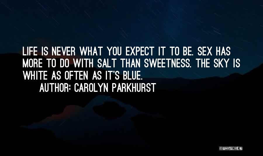 Carolyn Parkhurst Quotes: Life Is Never What You Expect It To Be. Sex Has More To Do With Salt Than Sweetness. The Sky