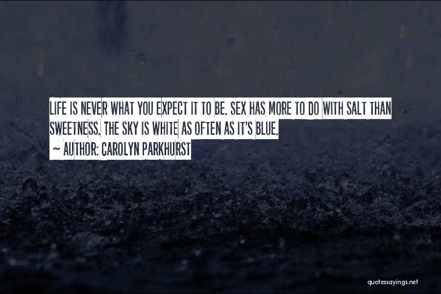 Carolyn Parkhurst Quotes: Life Is Never What You Expect It To Be. Sex Has More To Do With Salt Than Sweetness. The Sky