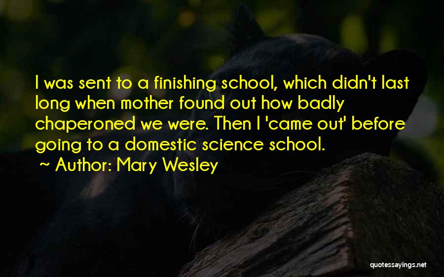 Mary Wesley Quotes: I Was Sent To A Finishing School, Which Didn't Last Long When Mother Found Out How Badly Chaperoned We Were.