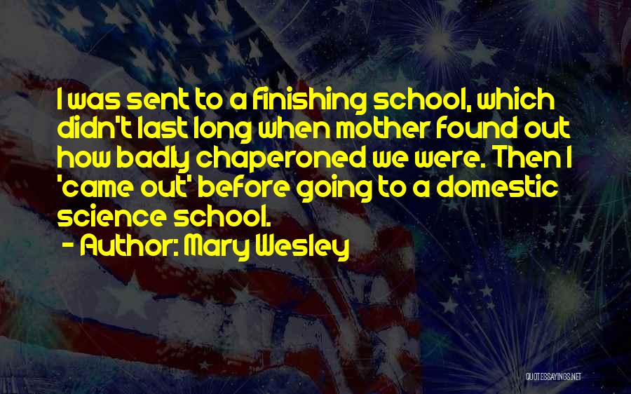 Mary Wesley Quotes: I Was Sent To A Finishing School, Which Didn't Last Long When Mother Found Out How Badly Chaperoned We Were.