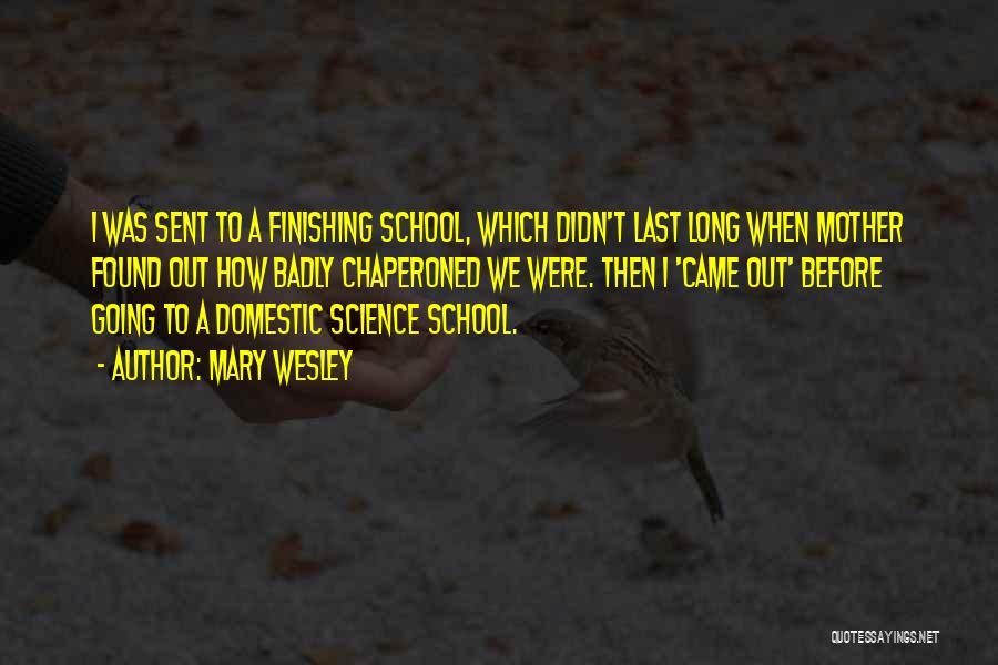 Mary Wesley Quotes: I Was Sent To A Finishing School, Which Didn't Last Long When Mother Found Out How Badly Chaperoned We Were.