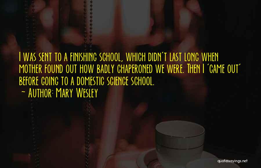 Mary Wesley Quotes: I Was Sent To A Finishing School, Which Didn't Last Long When Mother Found Out How Badly Chaperoned We Were.