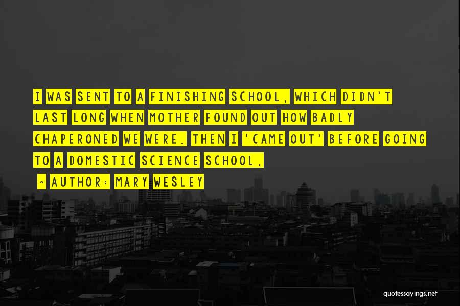 Mary Wesley Quotes: I Was Sent To A Finishing School, Which Didn't Last Long When Mother Found Out How Badly Chaperoned We Were.