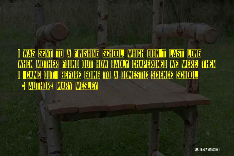 Mary Wesley Quotes: I Was Sent To A Finishing School, Which Didn't Last Long When Mother Found Out How Badly Chaperoned We Were.