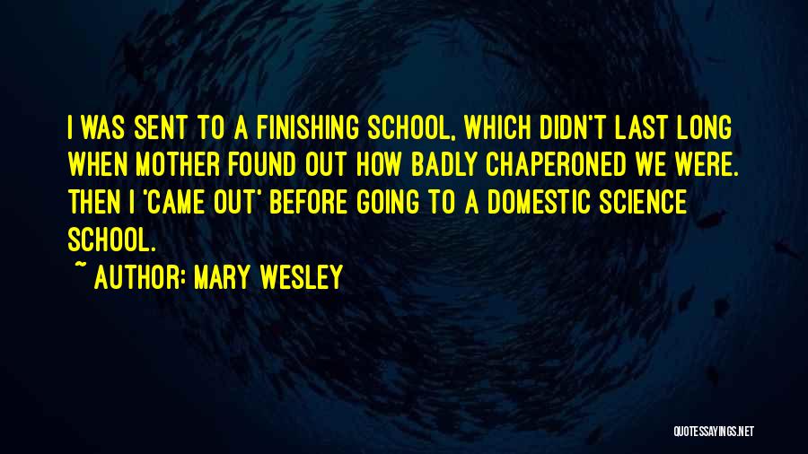 Mary Wesley Quotes: I Was Sent To A Finishing School, Which Didn't Last Long When Mother Found Out How Badly Chaperoned We Were.